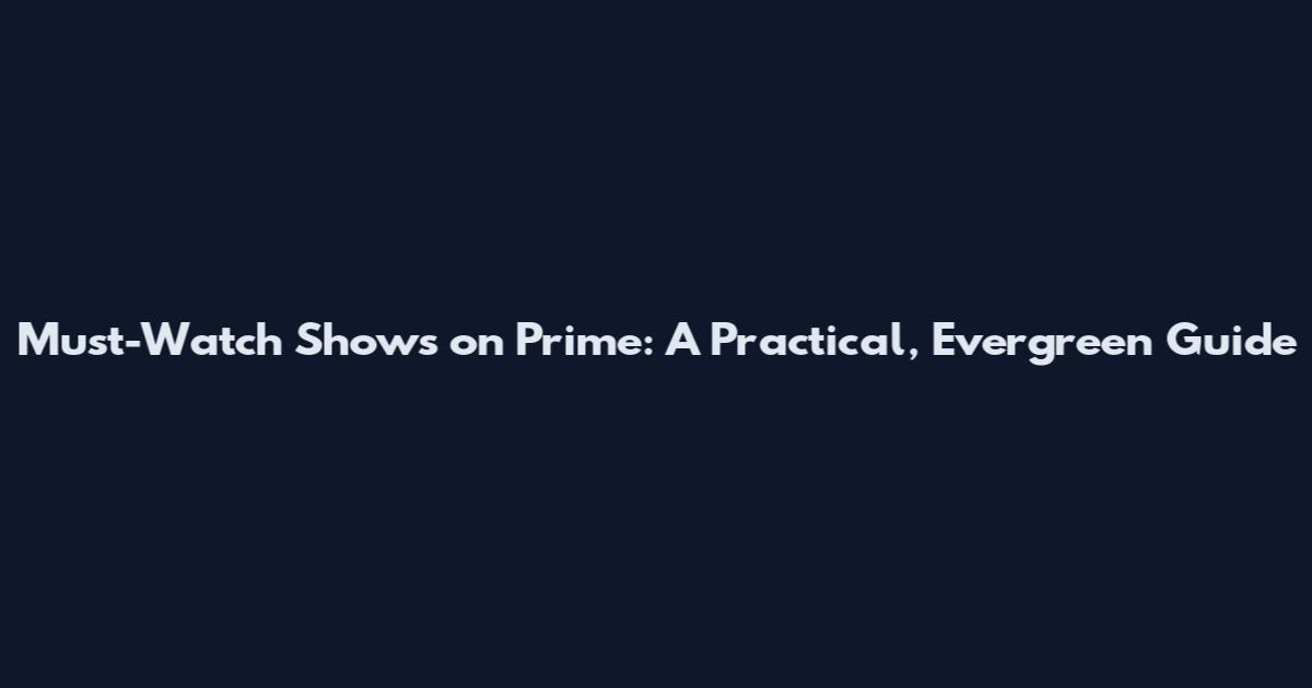Must-Watch Shows on Prime: A Practical, Evergreen Guide