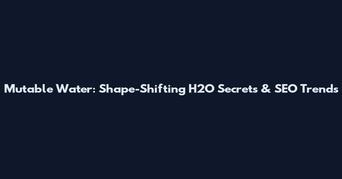 Mutable Water: Shape-Shifting H2O Secrets & SEO Trends