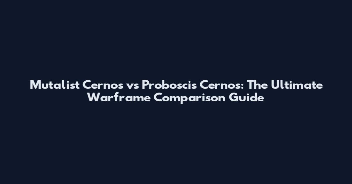 Mutalist Cernos vs Proboscis Cernos: The Ultimate Warframe Comparison Guide