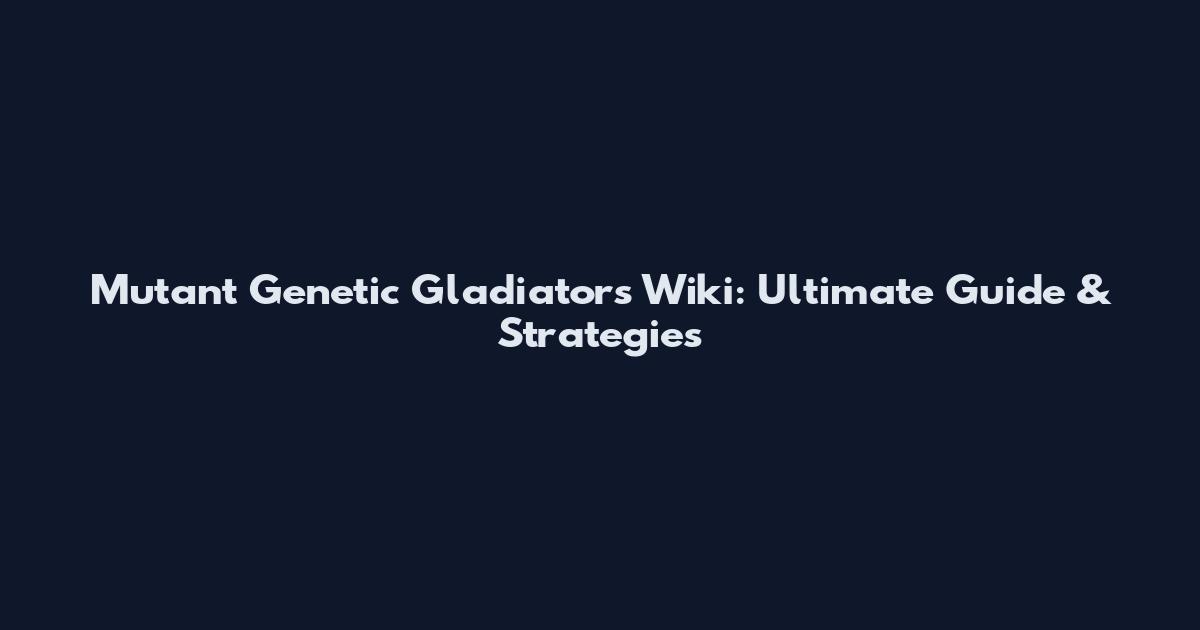 Mutant Genetic Gladiators Wiki: Ultimate Guide & Strategies