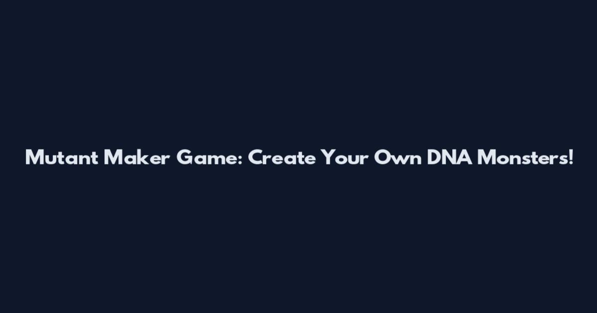 Mutant Maker Game: Create Your Own DNA Monsters!