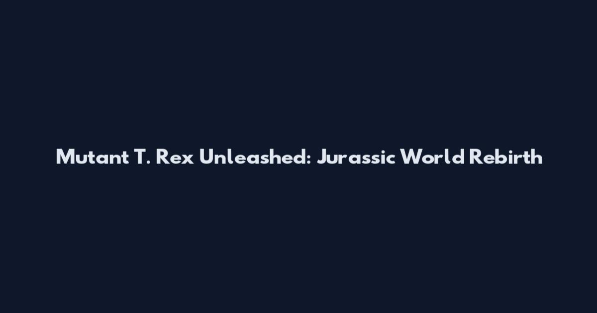 Mutant T. Rex Unleashed: Jurassic World Rebirth