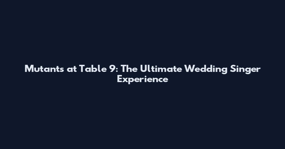 Mutants at Table 9: The Ultimate Wedding Singer Experience