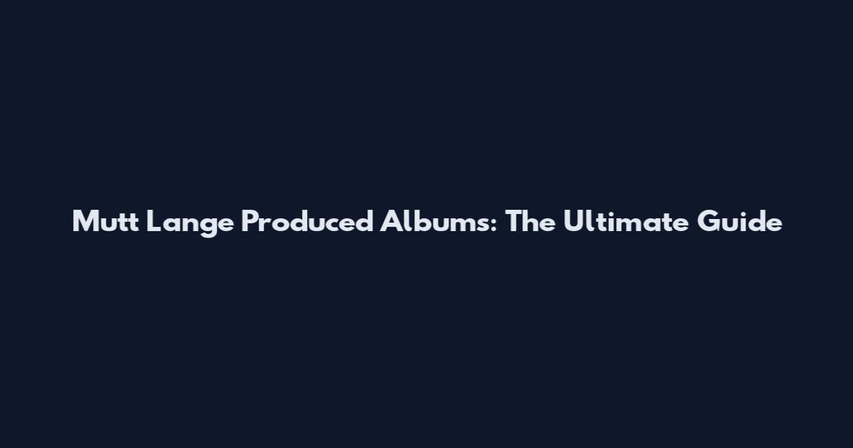 Mutt Lange Produced Albums: The Ultimate Guide