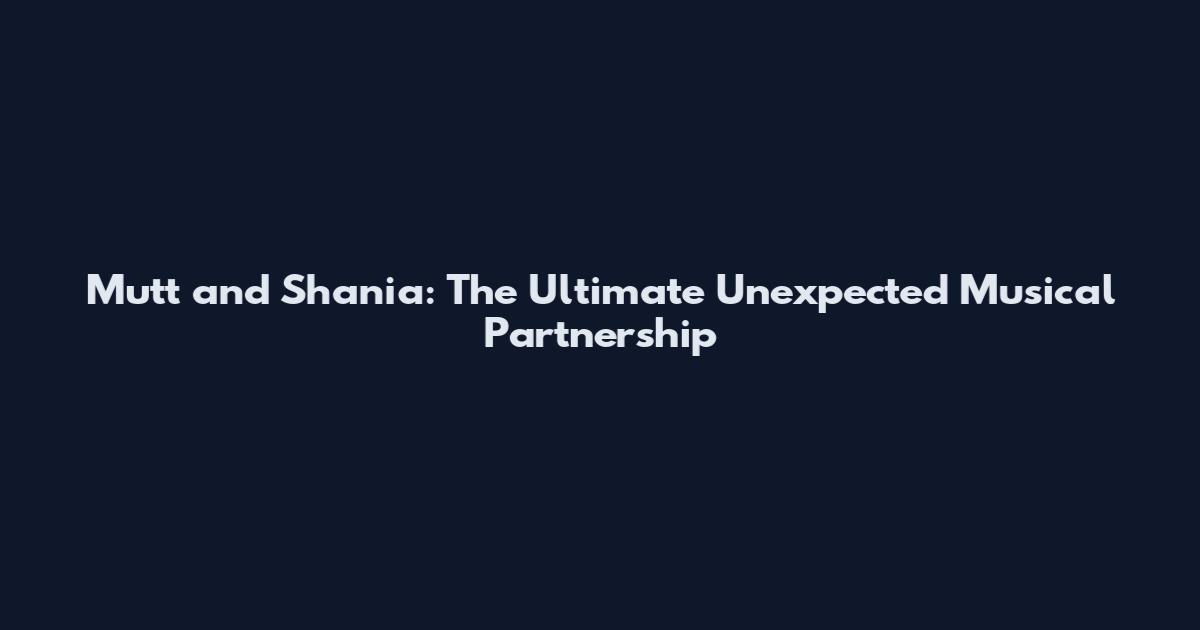 Mutt and Shania: The Ultimate Unexpected Musical Partnership