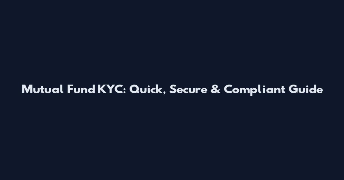 Mutual Fund KYC: Quick, Secure & Compliant Guide