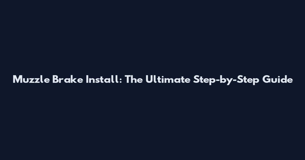 Muzzle Brake Install: The Ultimate Step-by-Step Guide