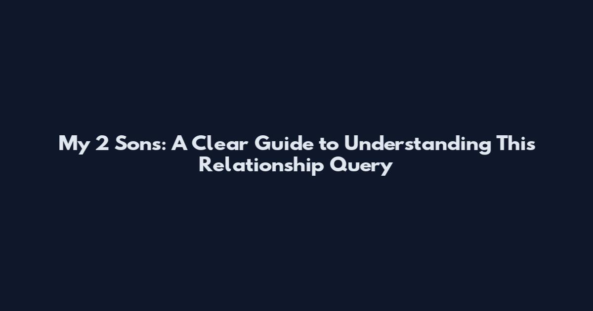 My 2 Sons: A Clear Guide to Understanding This Relationship Query