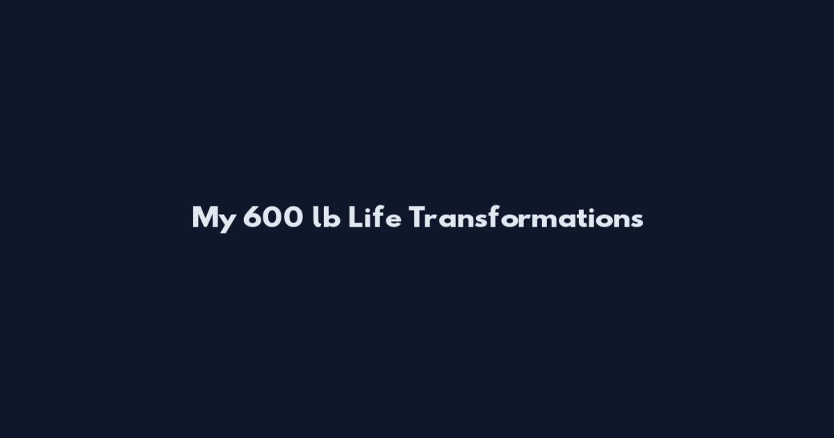 My 600 lb Life Transformations