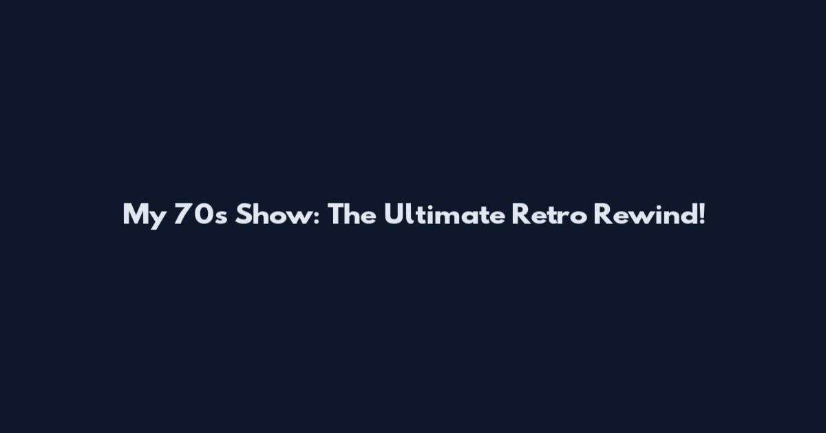 My 70s Show: The Ultimate Retro Rewind!