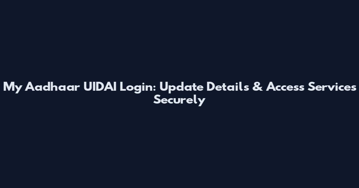 My Aadhaar UIDAI Login: Update Details & Access Services Securely