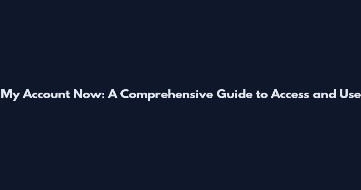 My Account Now: A Comprehensive Guide to Access and Use