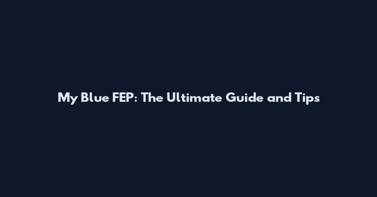 My Blue FEP: The Ultimate Guide and Tips