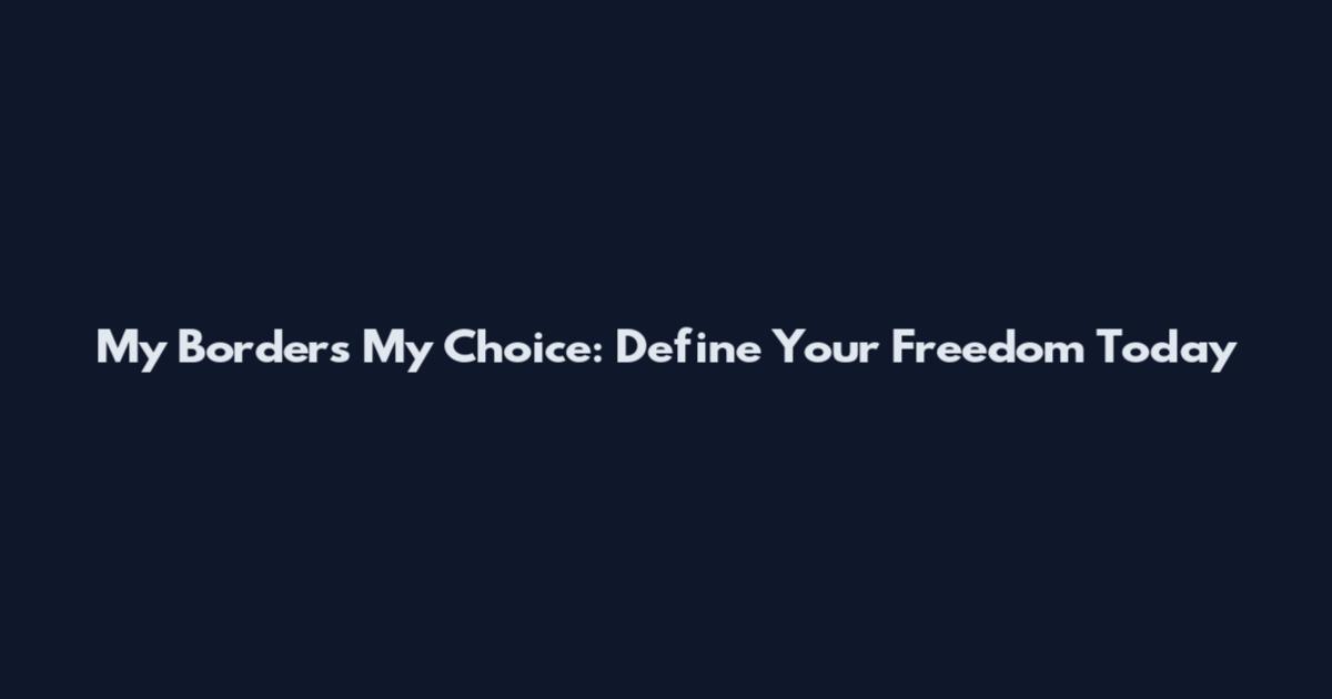 My Borders My Choice: Define Your Freedom Today
