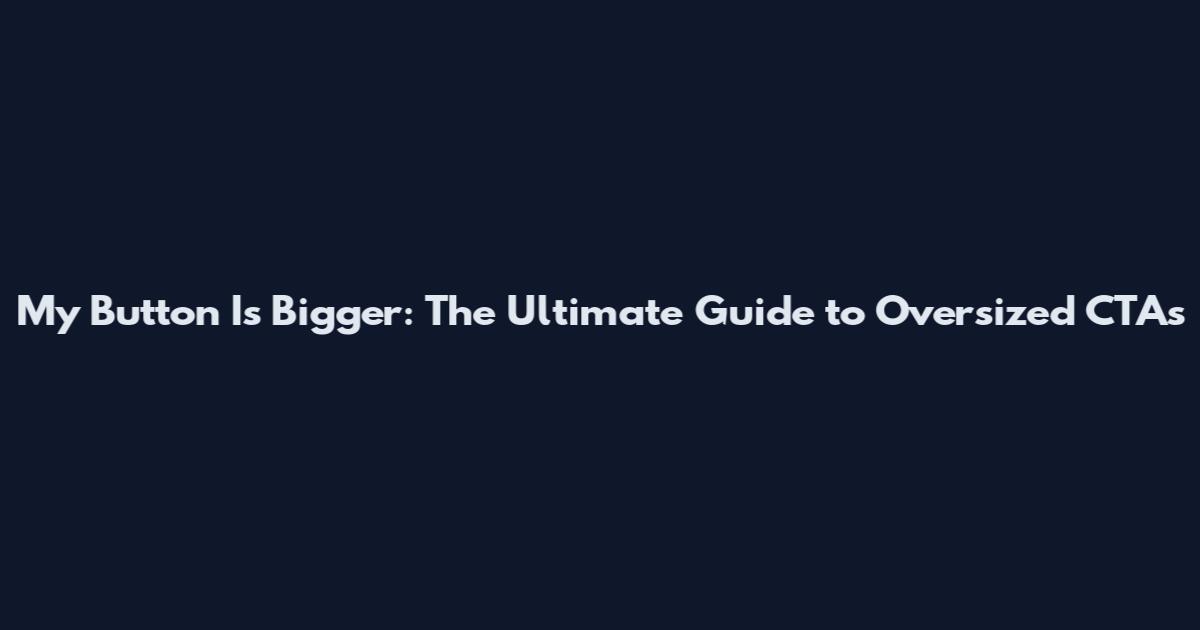 My Button Is Bigger: The Ultimate Guide to Oversized CTAs