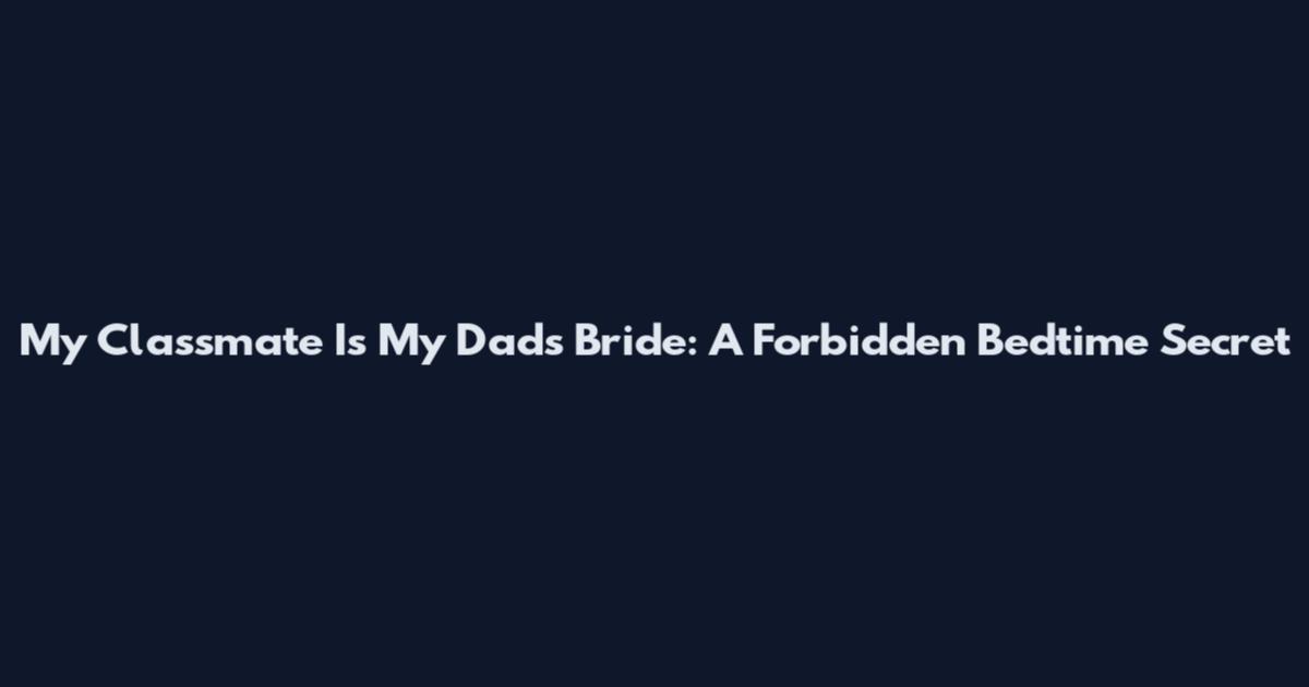 My Classmate Is My Dad's Bride: A Forbidden Bedtime Secret
