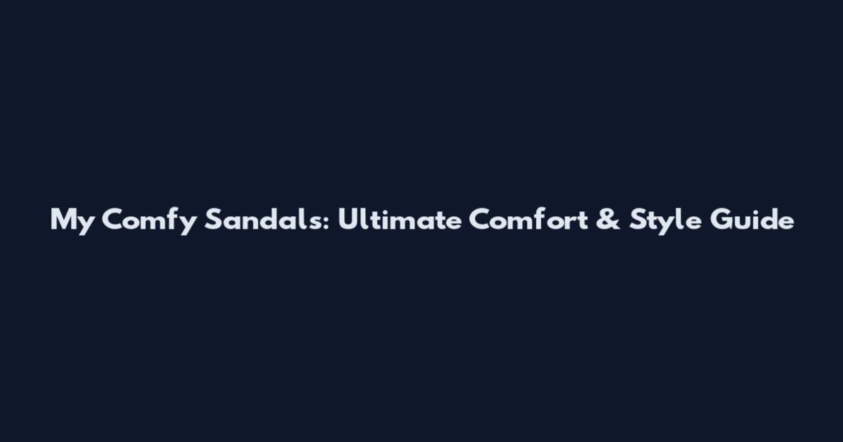 My Comfy Sandals: Ultimate Comfort & Style Guide