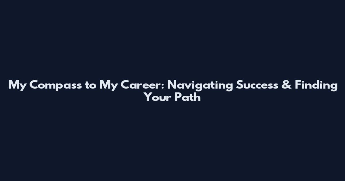 My Compass to My Career: Navigating Success & Finding Your Path