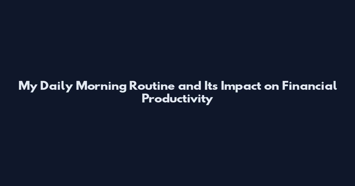 My Daily Morning Routine and Its Impact on Financial Productivity