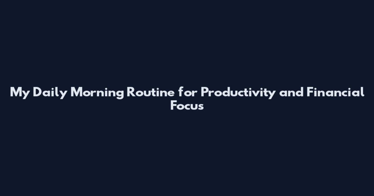 My Daily Morning Routine for Productivity and Financial Focus
