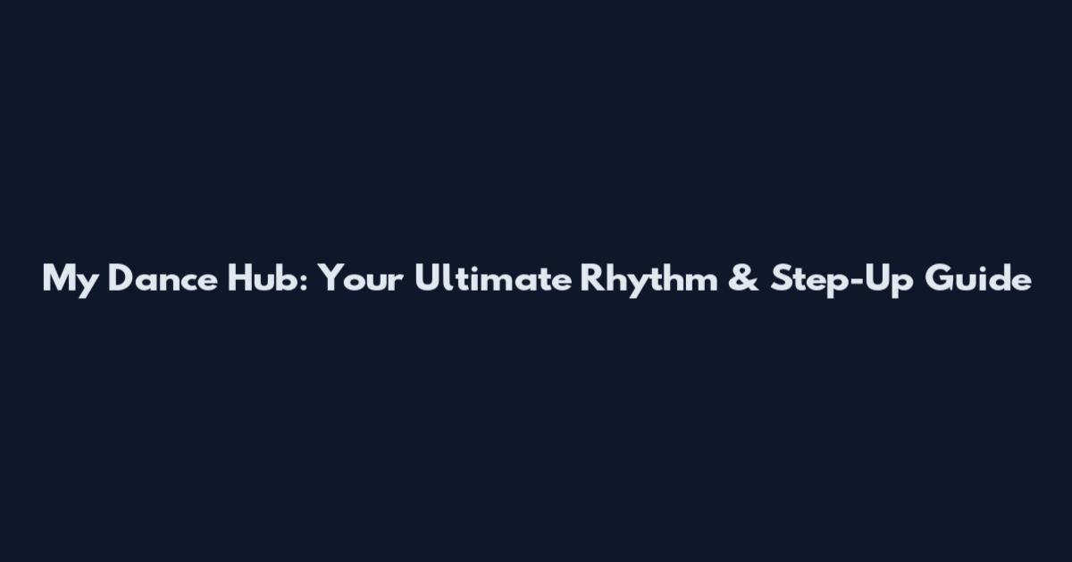 My Dance Hub: Your Ultimate Rhythm & Step-Up Guide