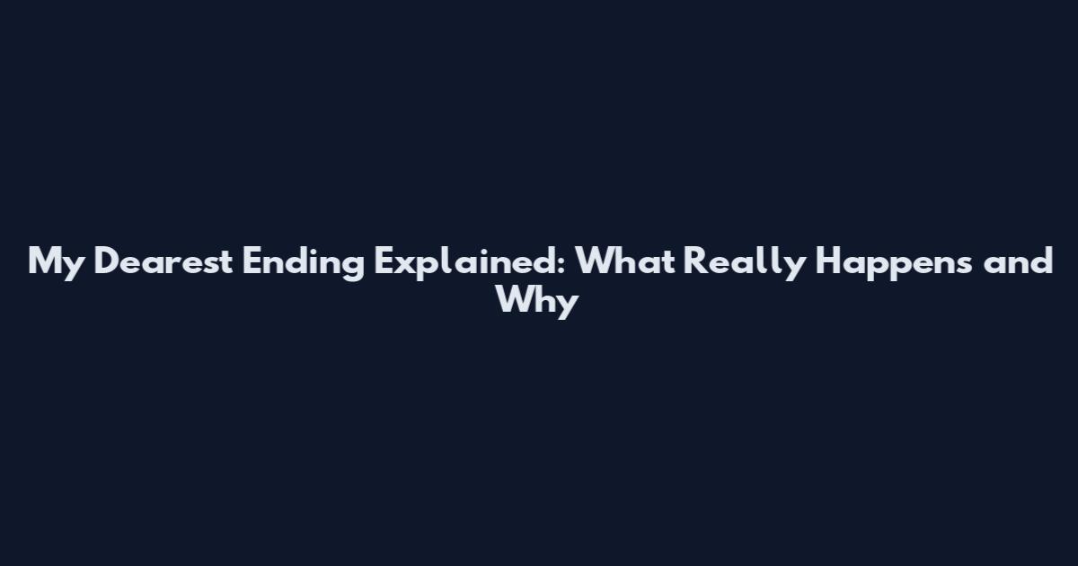 My Dearest Ending Explained: What Really Happens and Why