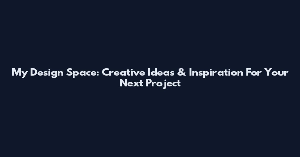 My Design Space: Creative Ideas & Inspiration For Your Next Project