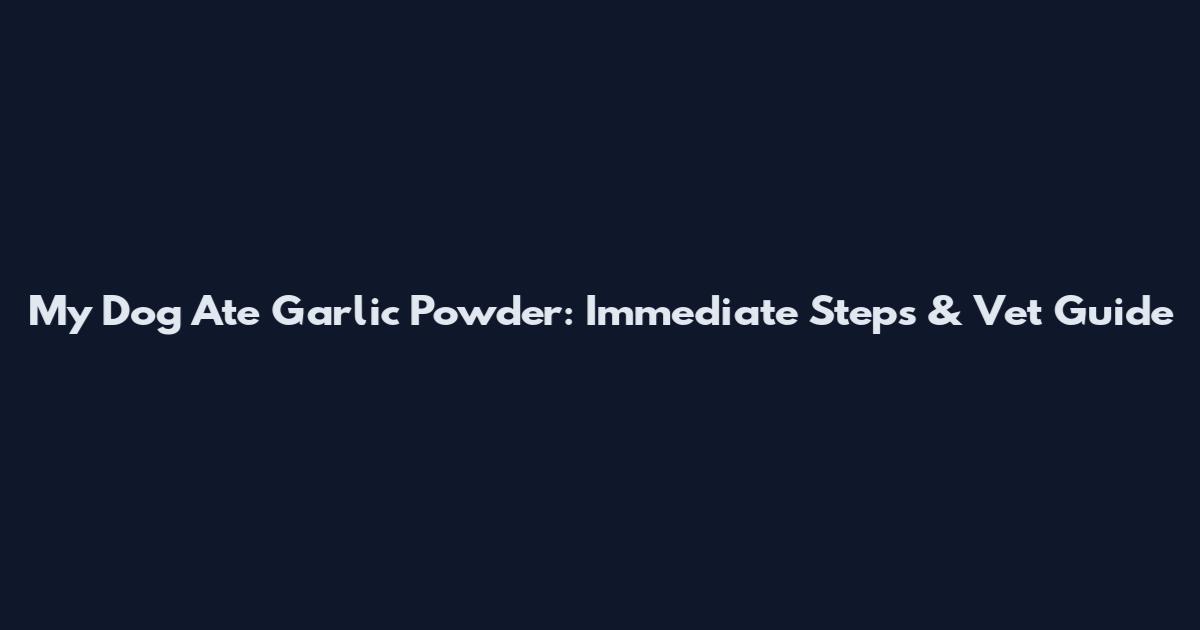 My Dog Ate Garlic Powder: Immediate Steps & Vet Guide