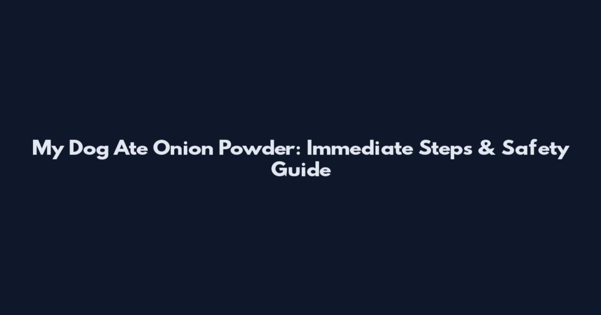 My Dog Ate Onion Powder: Immediate Steps & Safety Guide