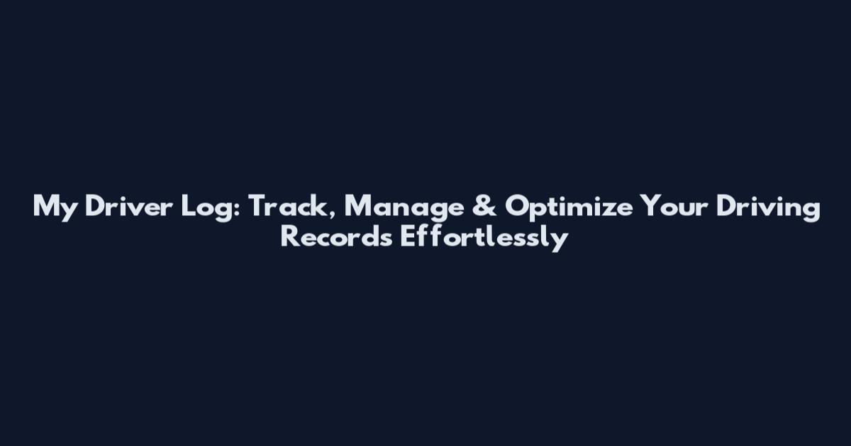 My Driver Log: Track, Manage & Optimize Your Driving Records Effortlessly