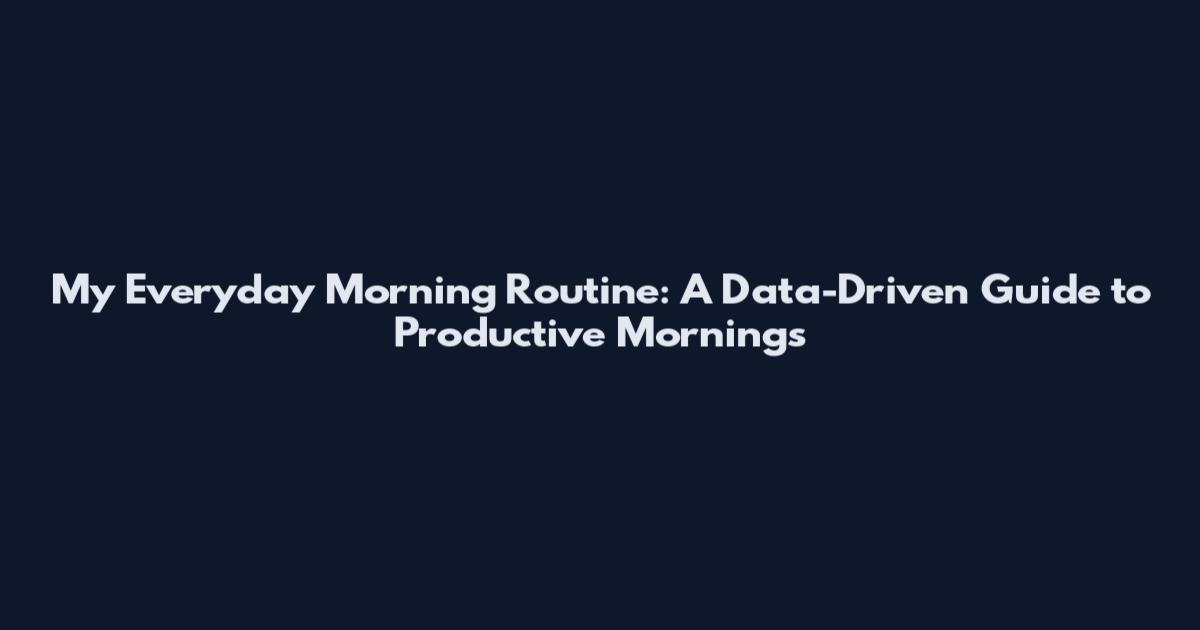 My Everyday Morning Routine: A Data-Driven Guide to Productive Mornings