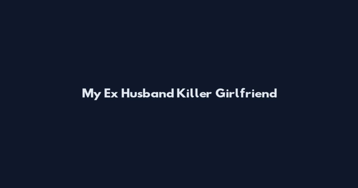 My Ex Husband Killer Girlfriend