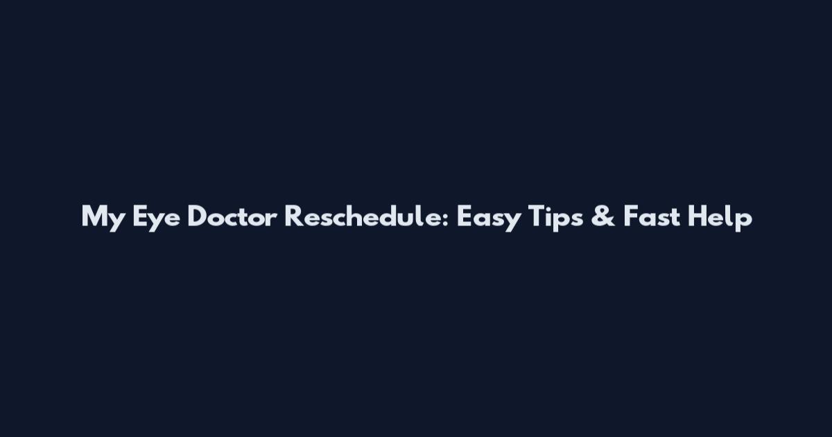 My Eye Doctor Reschedule: Easy Tips & Fast Help