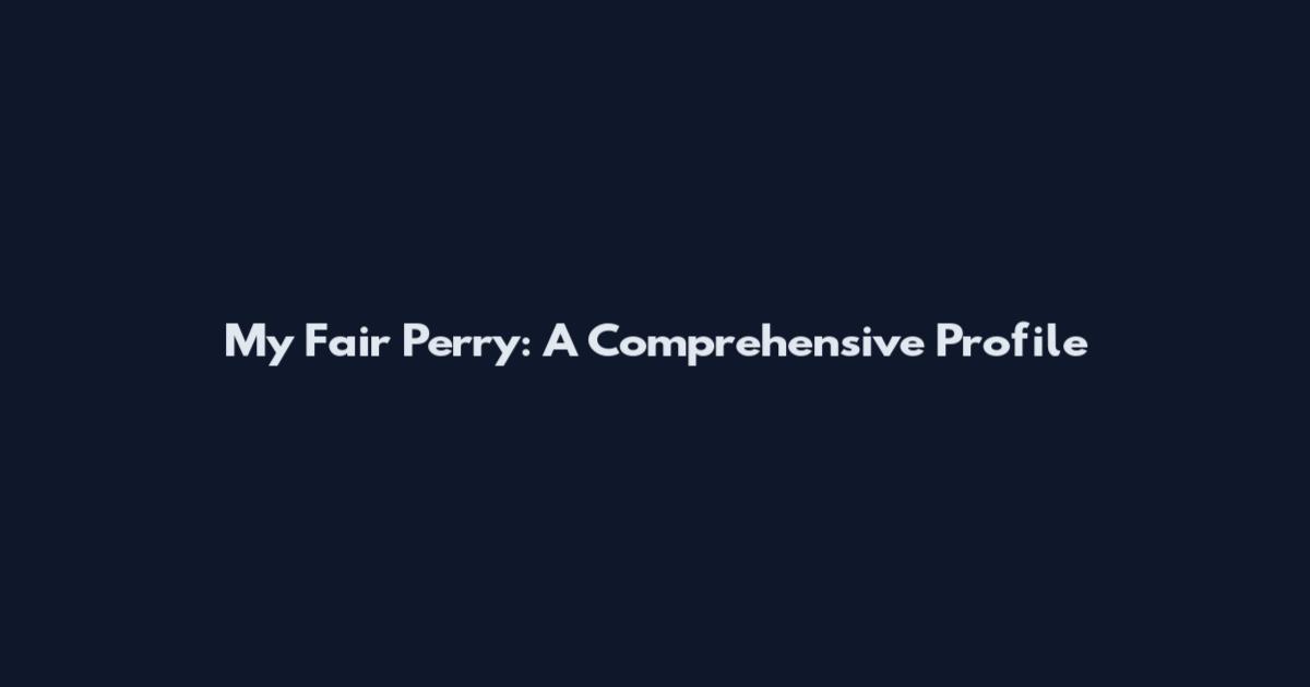 My Fair Perry: A Comprehensive Profile