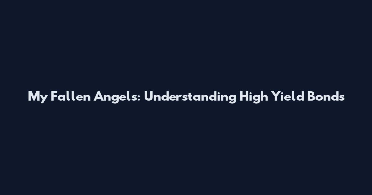 My Fallen Angels: Understanding High Yield Bonds