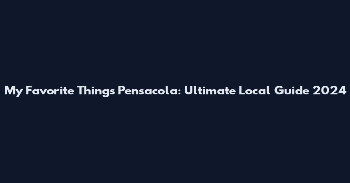 My Favorite Things Pensacola: Ultimate Local Guide 2024