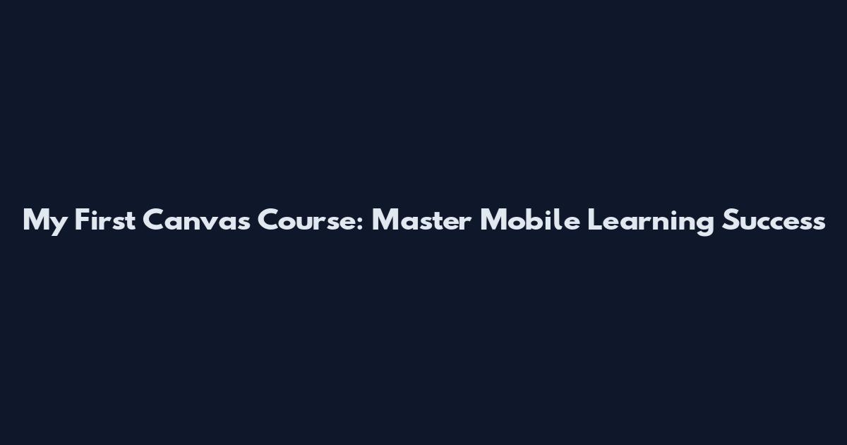 My First Canvas Course: Master Mobile Learning Success