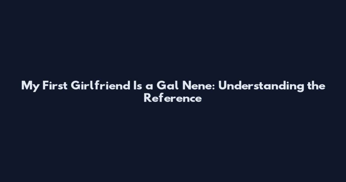My First Girlfriend Is a Gal Nene: Understanding the Reference