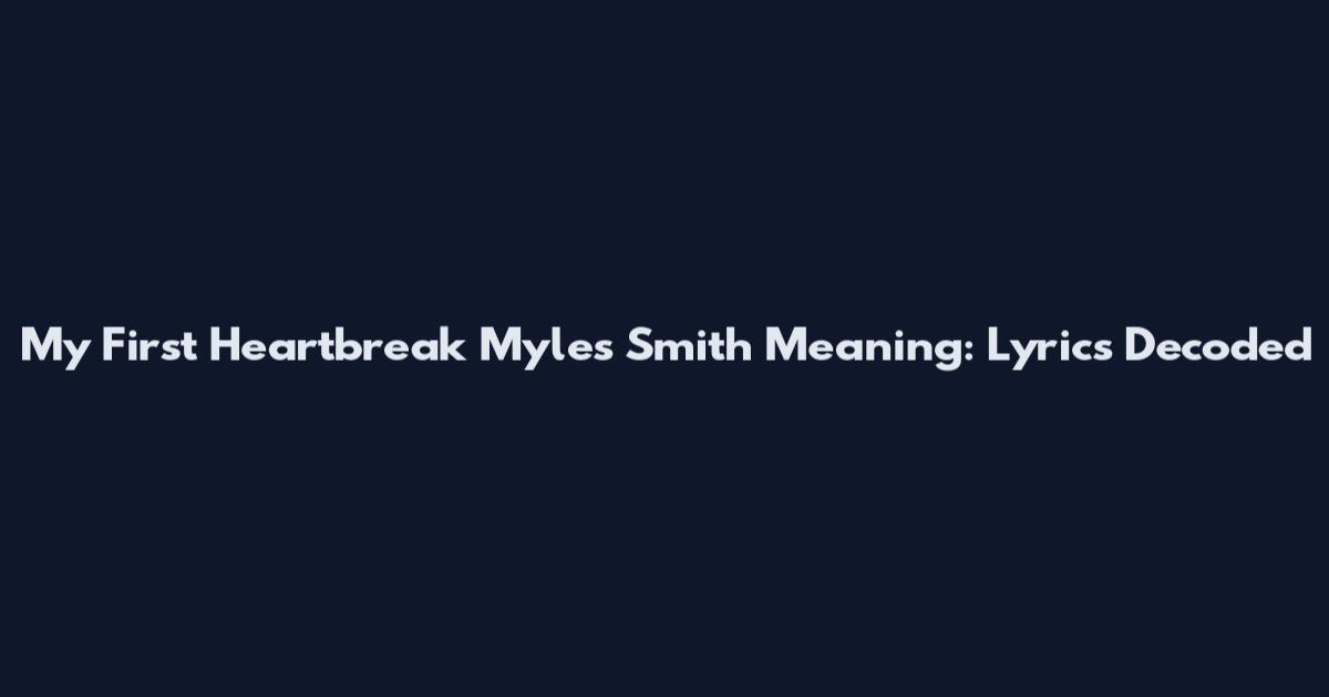 My First Heartbreak Myles Smith Meaning: Lyrics Decoded