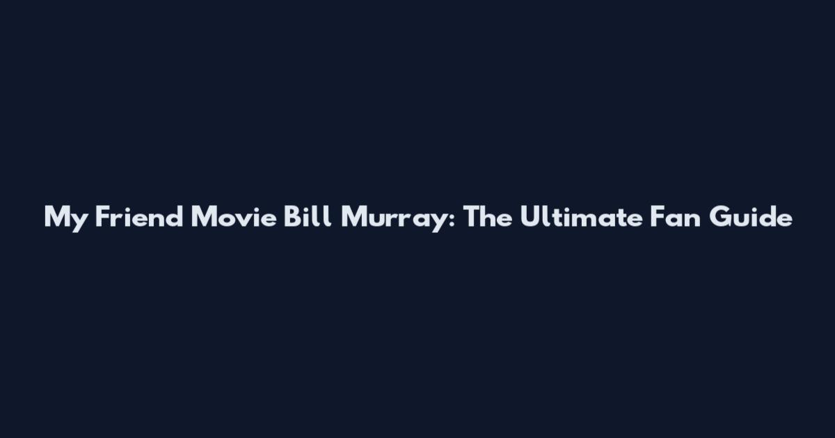 My Friend Movie Bill Murray: The Ultimate Fan Guide