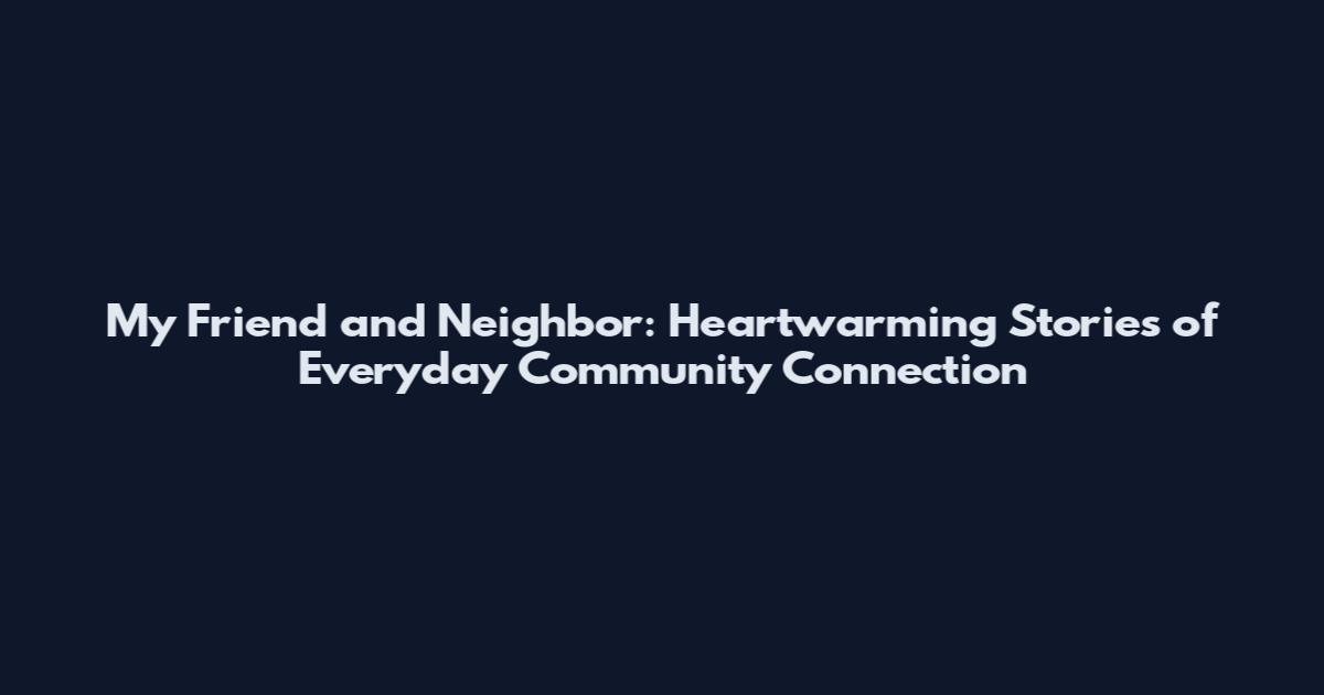 My Friend and Neighbor: Heartwarming Stories of Everyday Community Connection