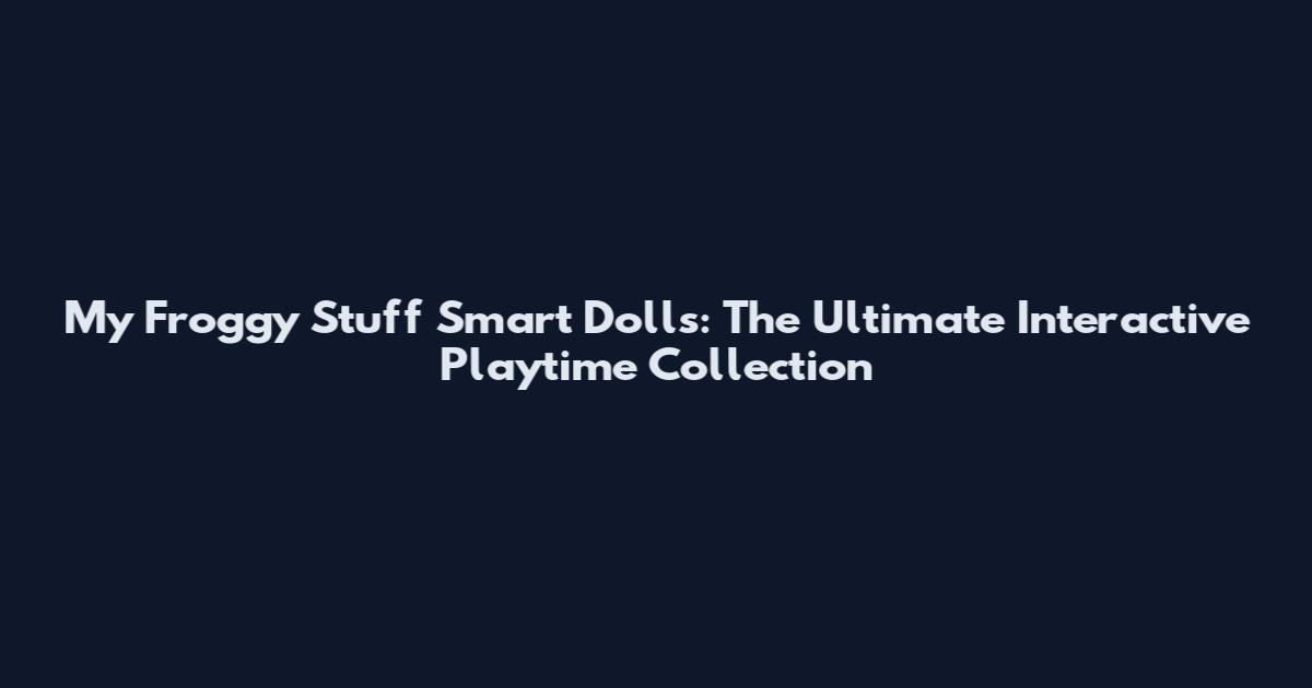 My Froggy Stuff Smart Dolls: The Ultimate Interactive Playtime Collection