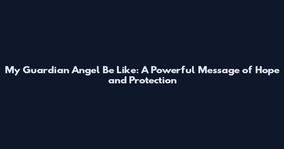 My Guardian Angel Be Like: A Powerful Message of Hope and Protection
