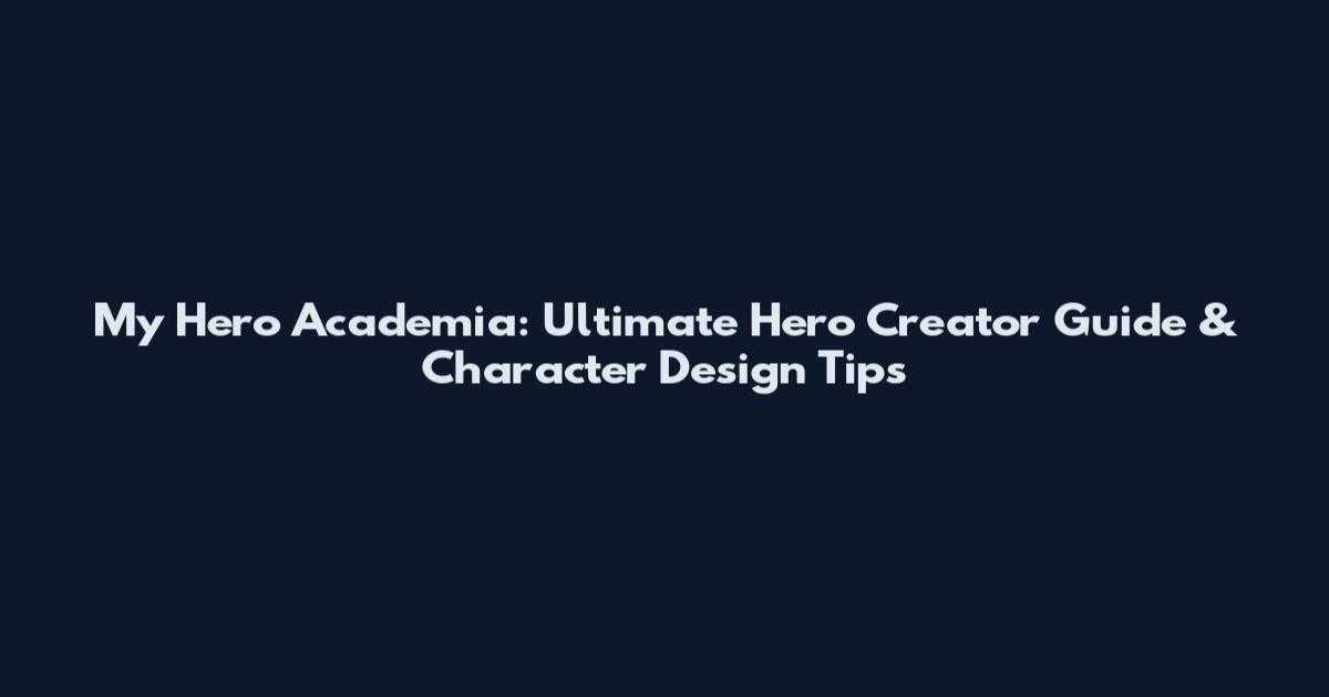 My Hero Academia: Ultimate Hero Creator Guide & Character Design Tips