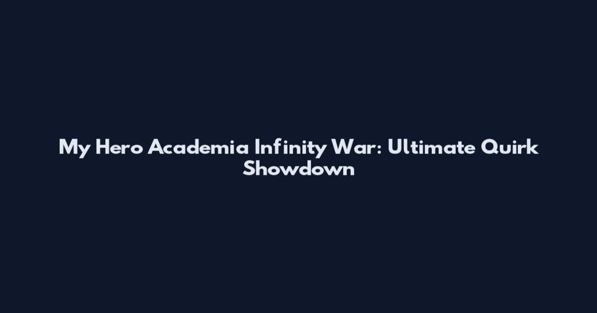My Hero Academia Infinity War: Ultimate Quirk Showdown