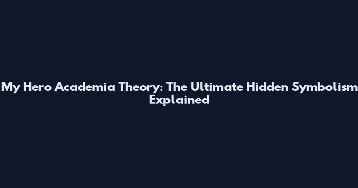My Hero Academia Theory: The Ultimate Hidden Symbolism Explained