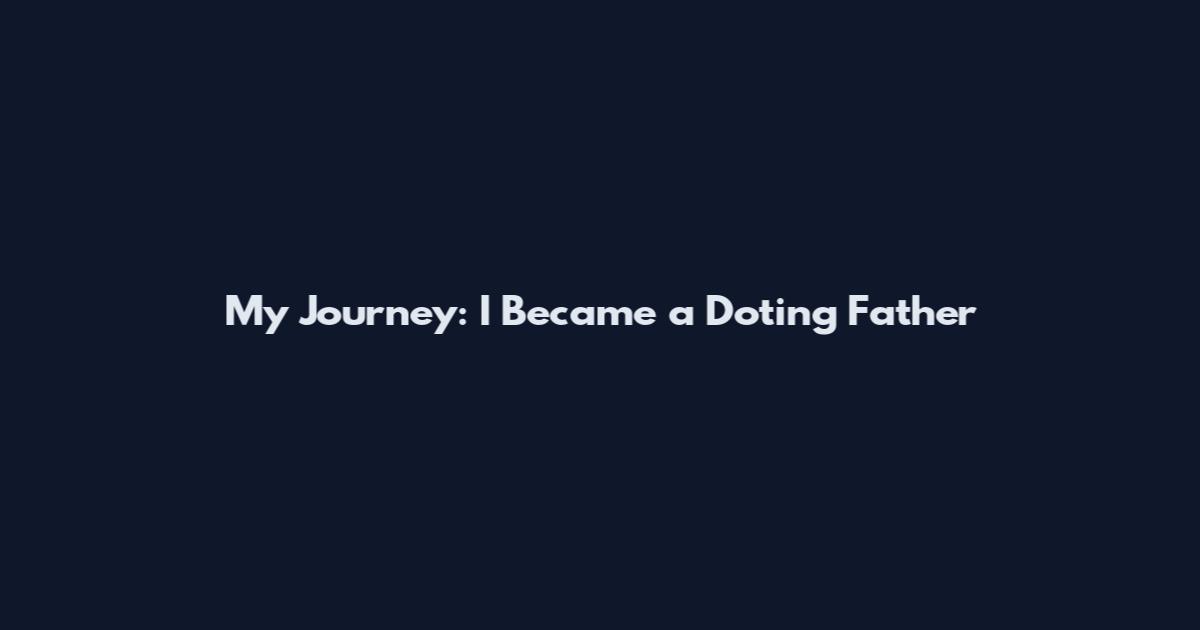 My Journey: I Became a Doting Father