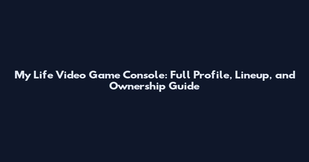 My Life Video Game Console: Full Profile, Lineup, and Ownership Guide