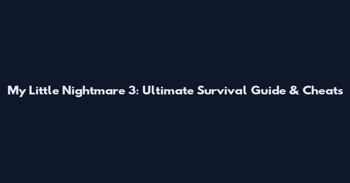 My Little Nightmare 3: Ultimate Survival Guide & Cheats