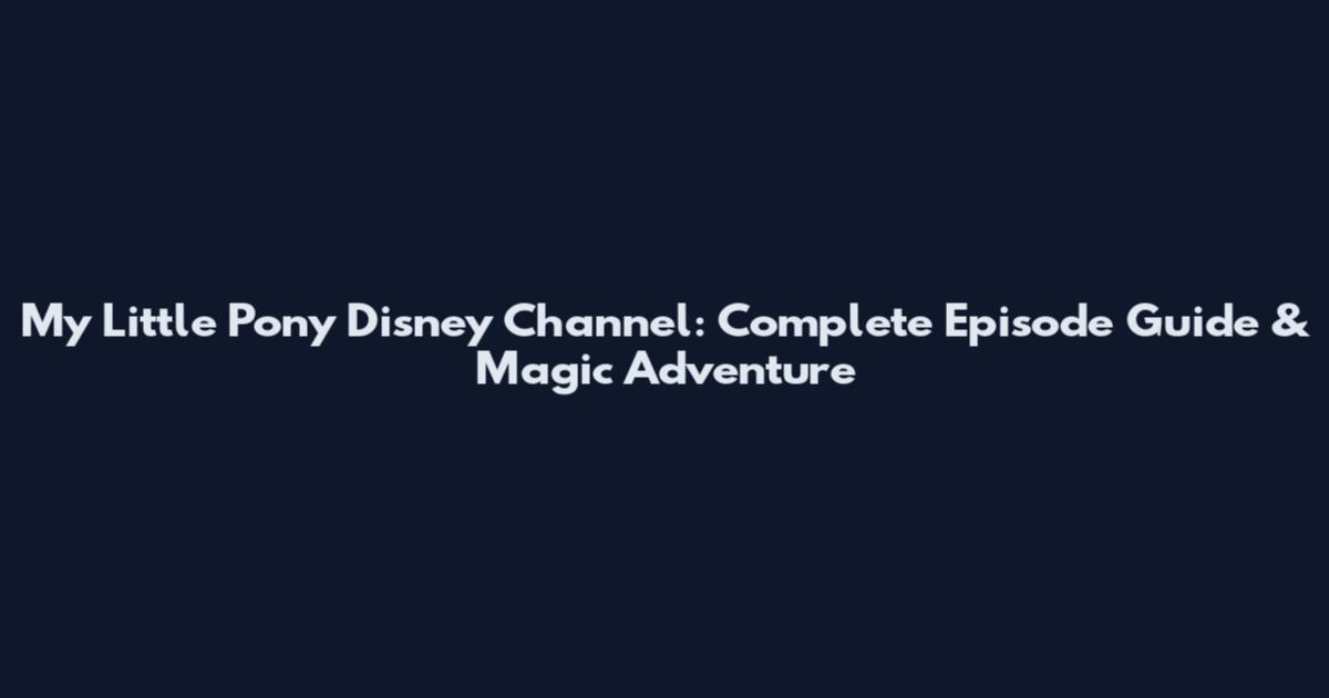 My Little Pony Disney Channel: Complete Episode Guide & Magic Adventure